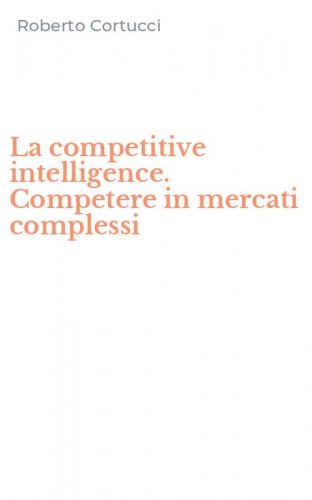 La competitive intelligence. Competere in mercati complessi