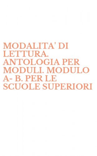MODALITA' DI LETTURA. ANTOLOGIA PER MODULI. MODULO A-B. PER LE SCUOLE SUPERIORI