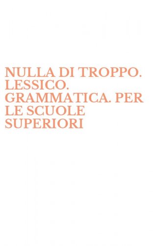 NULLA DI TROPPO. LESSICO. GRAMMATICA. PER LE SCUOLE SUPERIORI