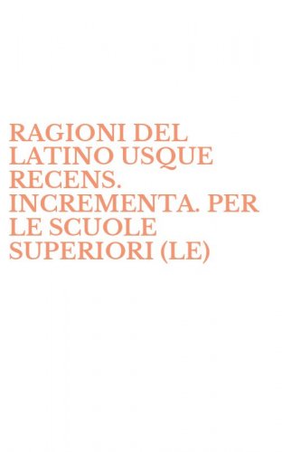 RAGIONI DEL LATINO USQUE RECENS. INCREMENTA. PER LE SCUOLE SUPERIORI (LE)