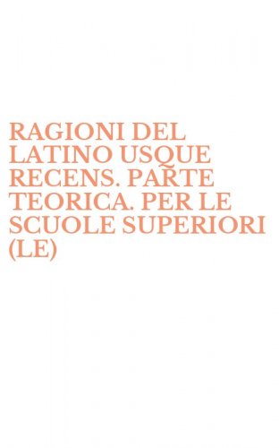 RAGIONI DEL LATINO USQUE RECENS. PARTE TEORICA. PER LE SCUOLE SUPERIORI (LE)