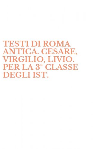 TESTI DI ROMA ANTICA. CESARE, VIRGILIO, LIVIO. PER LA 3&ordf; CLASSE DEGLI IST. - MAGISTRALI
