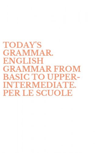 TODAY'S GRAMMAR. ENGLISH GRAMMAR FROM BASIC TO UPPER-INTERMEDIATE. PER LE SCUOLE