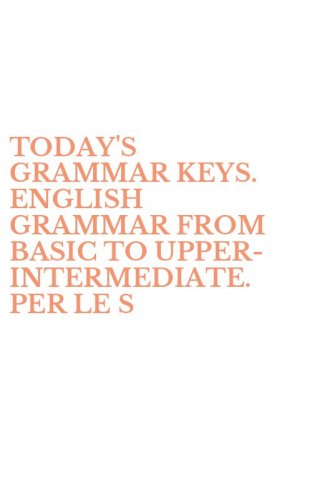 TODAY'S GRAMMAR KEYS. ENGLISH GRAMMAR FROM BASIC TO UPPER-INTERMEDIATE. PER LE S