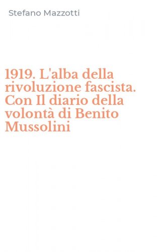 1919. L'alba della rivoluzione fascista. Con Il diario della volont&agrave; di Benito Mussolini