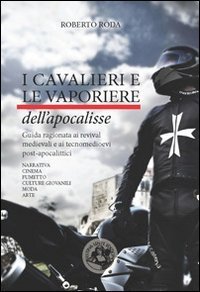 I cavalieri e le vaporiere dell'apocalisse. Guida ragionata ai revival medievali e ai tecnomedioevi post-apocalittici