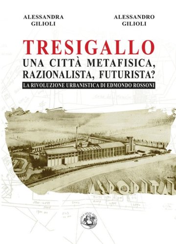 Tresigallo una citt&agrave; metafisica, razionalista, futurista? La rivoluzione urbanistica di Edmondo Rossoni