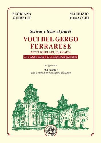 Voci del gergo ferrarese. Detti popolari, curiosit&agrave;. Scr&igrave;vae e l&egrave;?ar al frar&eacute;?. Mod ad d&igrave;r, u?&agrave;nz e d&oacute; o tr&eacute; p&igrave;lul ad gram&agrave;tica