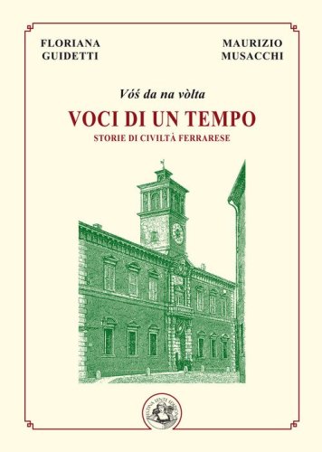 Voci di un tempo. Storie di civilt&agrave; ferrarese