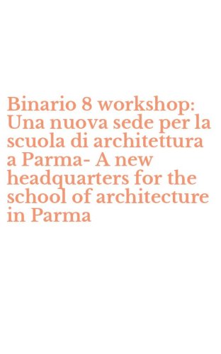 Binario 8 workshop: Una nuova sede per la scuola di architettura a Parma-A new headquarters for the school of architecture in Parma