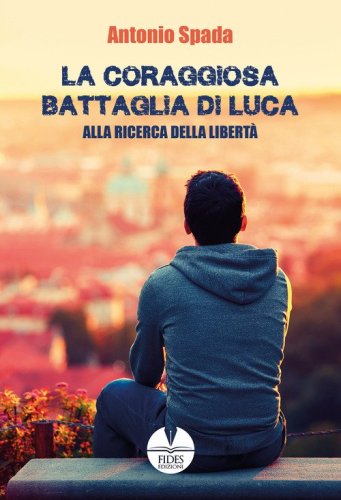 La coraggiosa battaglia di Luca. Alla ricerca della libert&agrave;