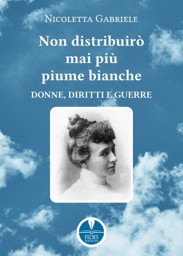 Non distribuir&ograve; mai pi&ugrave; piume bianche. Donne, diritti e guerre