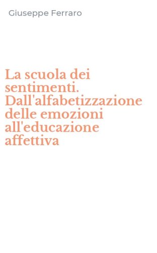 La scuola dei sentimenti. Dall'alfabetizzazione delle emozioni all'educazione affettiva