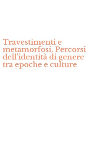 Travestimenti e metamorfosi. Percorsi dell'identit&agrave; di genere tra epoche e culture