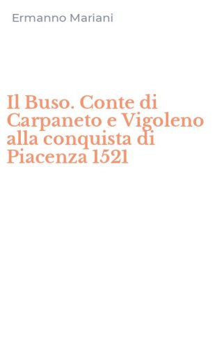 Il Buso. Conte di Carpaneto e Vigoleno alla conquista di Piacenza 1521