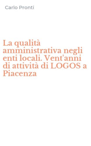La qualit&agrave; amministrativa negli enti locali. Vent'anni di attivit&agrave; di LOGOS a Piacenza