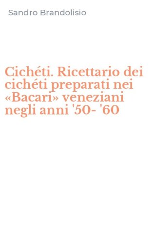 Cich&eacute;ti. Ricettario dei cich&eacute;ti preparati nei &laquo;Bacari&raquo; veneziani negli anni '50-'60
