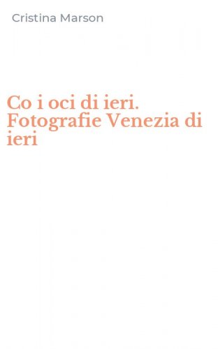 Co i oci di ieri. Fotografie Venezia di ieri