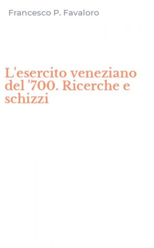 L'esercito veneziano del '700. Ricerche e schizzi