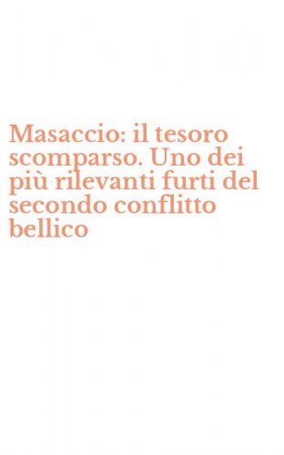Masaccio: il tesoro scomparso. Uno dei pi&ugrave; rilevanti furti del secondo conflitto bellico