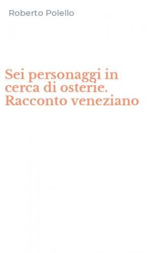 Sei personaggi in cerca di osterie. Racconto veneziano