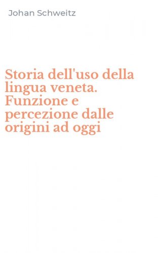 Storia dell'uso della lingua veneta. Funzione e percezione dalle origini ad oggi