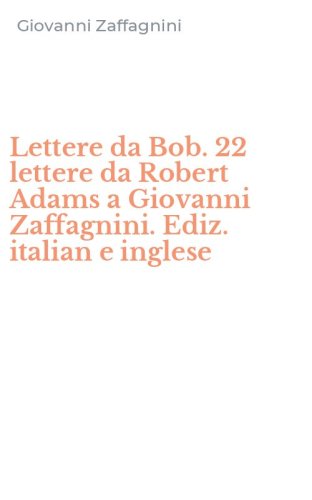 Lettere da Bob. 22 lettere da Robert Adams a Giovanni Zaffagnini. Ediz. italian e inglese
