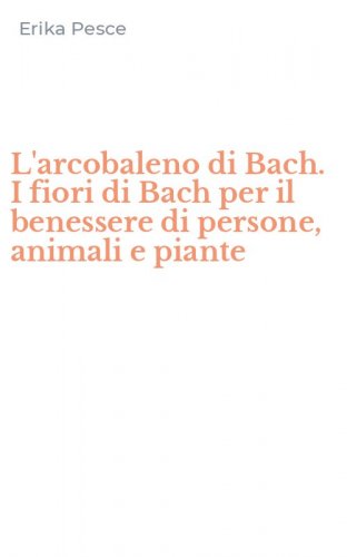 L'arcobaleno di Bach. I fiori di Bach per il benessere di persone, animali e piante