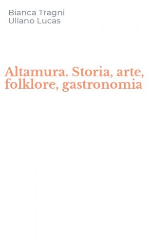 Altamura. Storia, arte, folklore, gastronomia