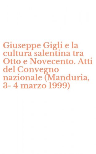 Giuseppe Gigli e la cultura salentina tra Otto e Novecento. Atti del Convegno nazionale (Manduria, 3-4 marzo 1999)