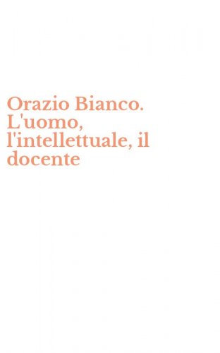 Orazio Bianco. L'uomo, l'intellettuale, il docente