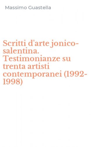 Scritti d'arte jonico-salentina. Testimonianze su trenta artisti contemporanei (1992-1998)