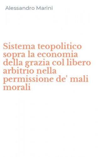 Sistema teopolitico sopra la economia della grazia col libero arbitrio nella permissione de' mali morali
