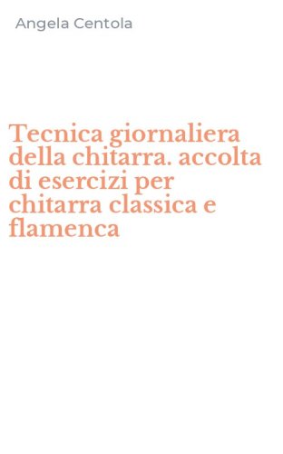 Tecnica giornaliera della chitarra. accolta di esercizi per chitarra classica e flamenca