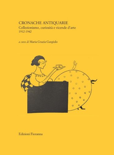 Cronache antiquarie. Collezionismo, curiosit&agrave; e vicende d'arte 1912-1942