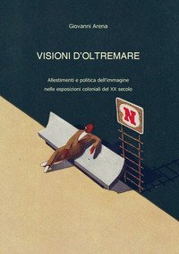Visioni dl'oltremare. Allestimenti e politica dell'immagine nelle esposizioni coloniali del XX secolo - COLONIALI DEL XX SECOLO