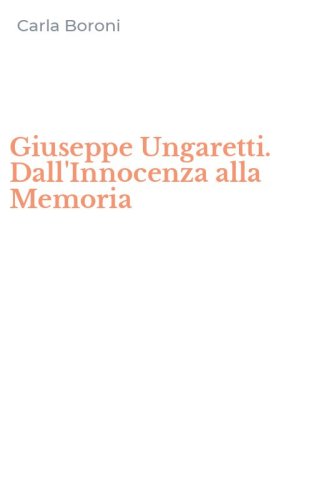 Giuseppe Ungaretti. Dall'Innocenza alla Memoria