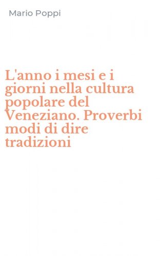 L'anno i mesi e i giorni nella cultura popolare del Veneziano. Proverbi modi di dire tradizioni