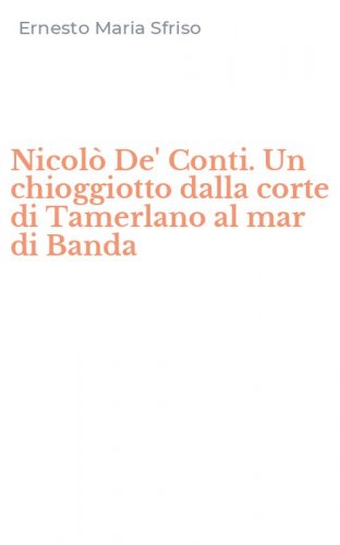 Nicol&ograve; De' Conti. Un chioggiotto dalla corte di Tamerlano al mar di Banda