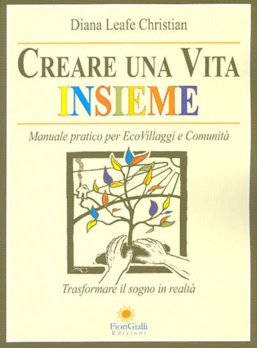 Creare una vita insieme. Manuale pratico per ecovillaggi e comunit&agrave;