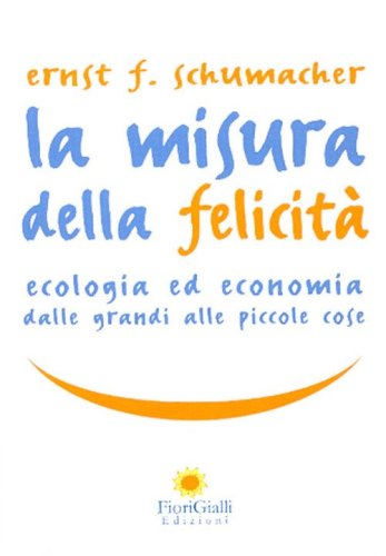 La misura della felicit&agrave;. Ecologia ed economia dalle grandi alle piccole cose