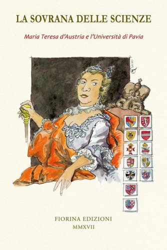 La sovrana delle scienze. Maria Teresa d'Austria e l'Universit&agrave; di Pavia