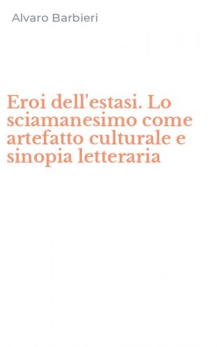 Eroi dell'estasi. Lo sciamanesimo come artefatto culturale e sinopia letteraria