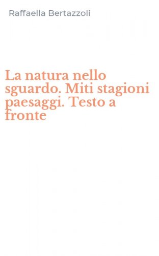 La natura nello sguardo. Miti stagioni paesaggi. Testo a fronte