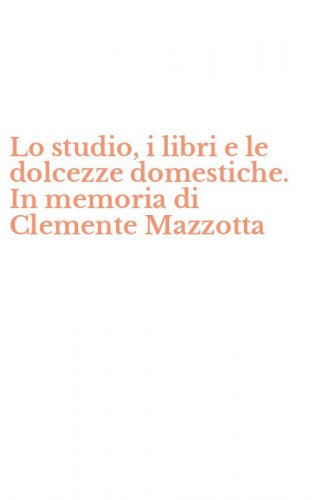 Lo studio, i libri e le dolcezze domestiche. In memoria di Clemente Mazzotta