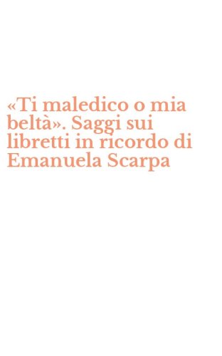&laquo;Ti maledico o mia belt&agrave;&raquo;. Saggi sui libretti in ricordo di Emanuela Scarpa