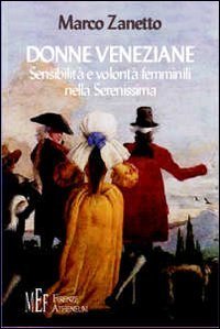 Donne veneziane. Sensibilit&agrave; e volont&agrave; femminili nella Serenissima