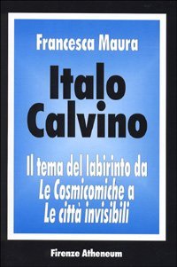 Italo Calvino. Il tema del labirinto da &laquo;Le cosmicomiche&raquo; a &laquo;Le citt&agrave; invisibili&raquo;