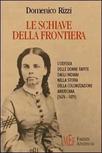 Le schiave della frontiera. L'odissea delle donne rapite dagli indiani nella storia della colonizzazione americana (1676-1879)