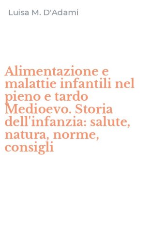 Alimentazione e malattie infantili nel pieno e tardo Medioevo. Storia dell'infanzia: salute, natura, norme, consigli